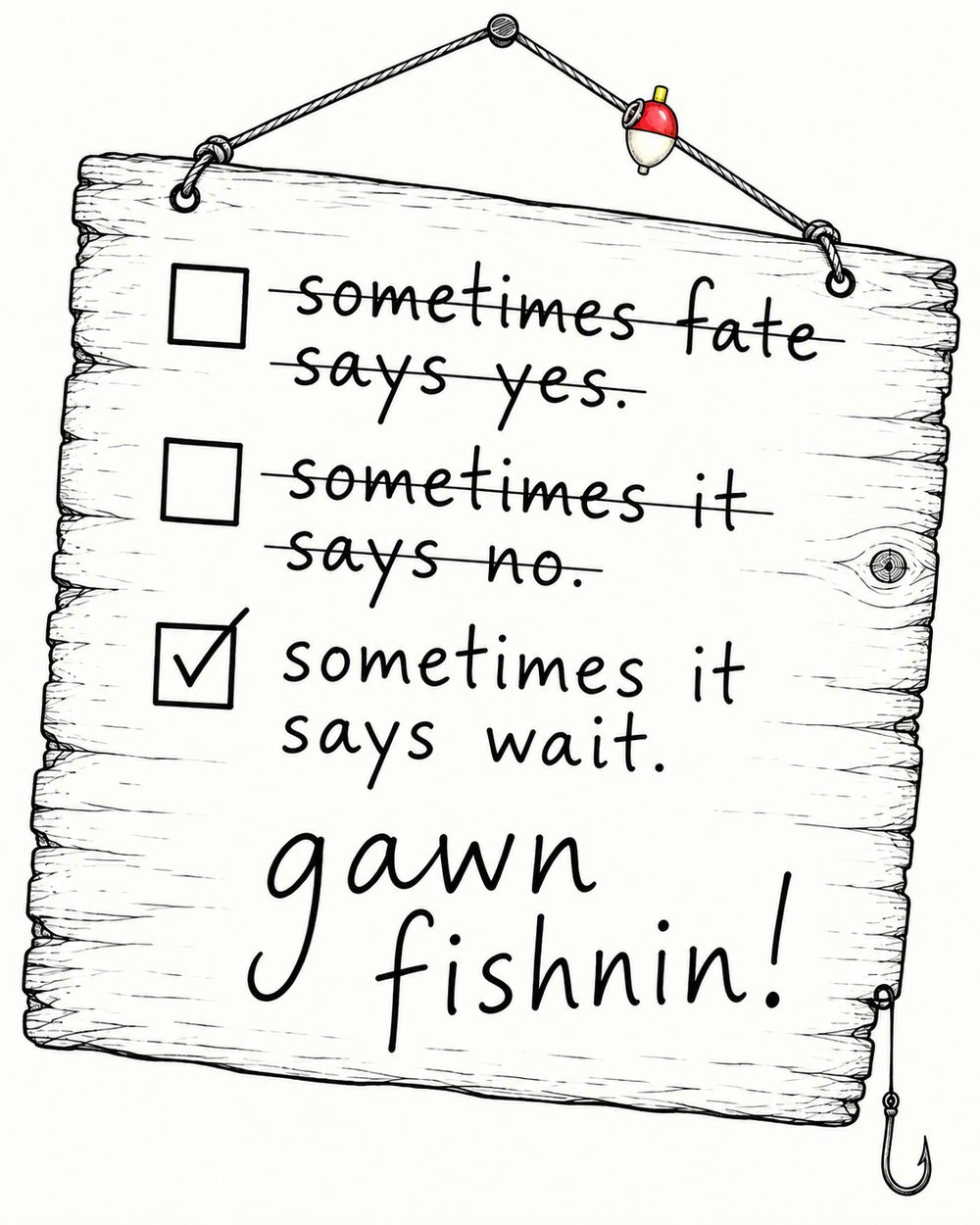 A large crooked hand-drawn sign, with a colourful float on its hanging cord and one fishing hook dangling from the bottom-right corner: ‘sometimes fate says yes’ and ‘sometimes it says no’ are crossed out. ‘sometimes it says wait’ is checked. Beneath the checklist: ‘gawn fishnin!’